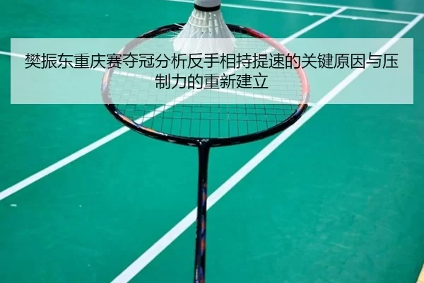 樊振东重庆赛夺冠分析反手相持提速的关键原因与压制力的重新建立