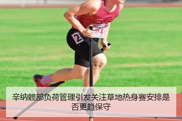 辛纳髋部负荷管理引发关注草地热身赛安排是否更趋保守